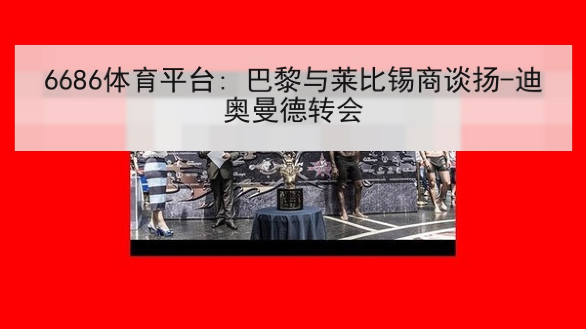 6686体育平台: 巴黎与莱比锡商谈扬-迪奥曼德转会