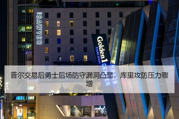 普尔交易后勇士后场防守漏洞凸显，库里攻防压力骤增