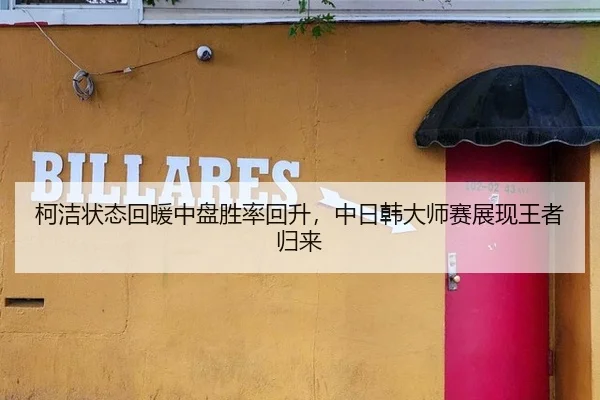 柯洁状态回暖中盘胜率回升，中日韩大师赛展现王者归来