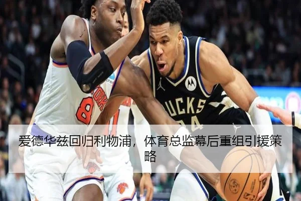 爱德华兹回归利物浦，体育总监幕后重组引援策略