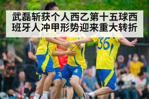 武磊斩获个人西乙第十五球西班牙人冲甲形势迎来重大转折