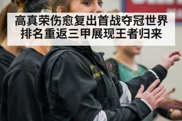 高真荣伤愈复出首战夺冠世界排名重返三甲展现王者归来