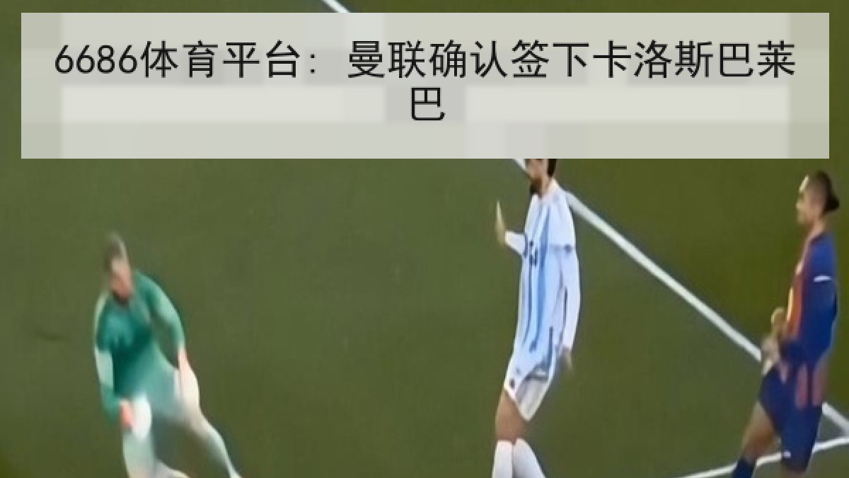 6686体育平台: 曼联确认签下卡洛斯巴莱巴