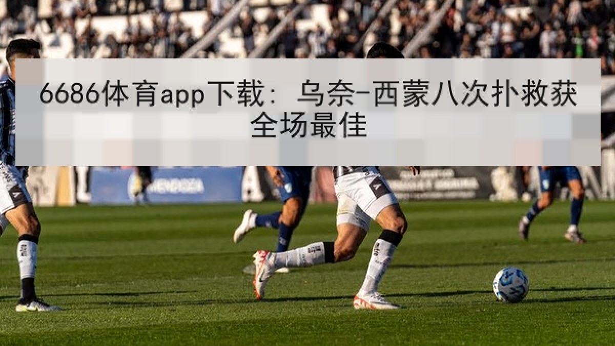 6686体育app下载: 乌奈-西蒙八次扑救获全场最佳