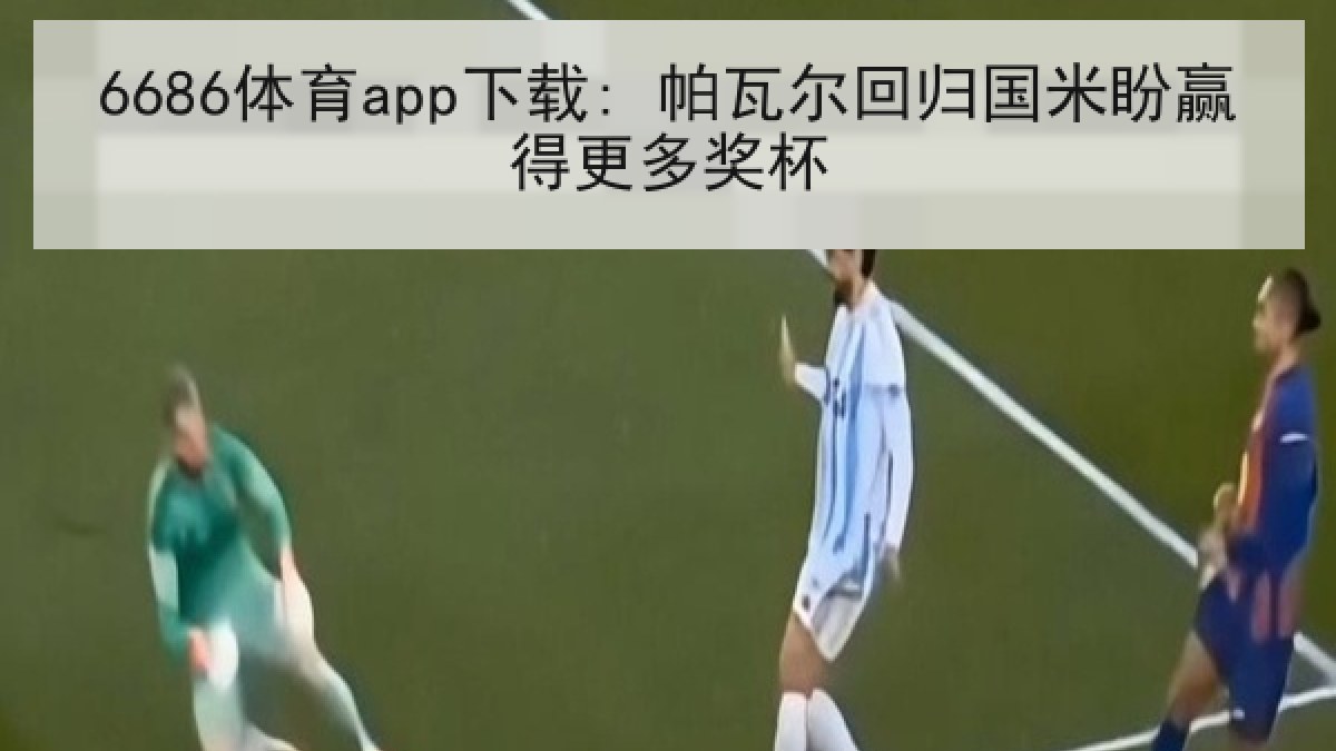 6686体育app下载: 帕瓦尔回归国米盼赢得更多奖杯