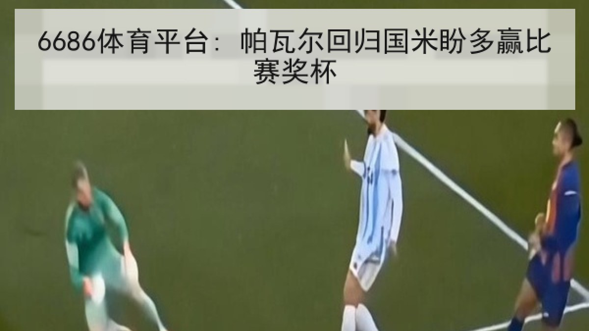 6686体育平台: 帕瓦尔回归国米盼多赢比赛奖杯