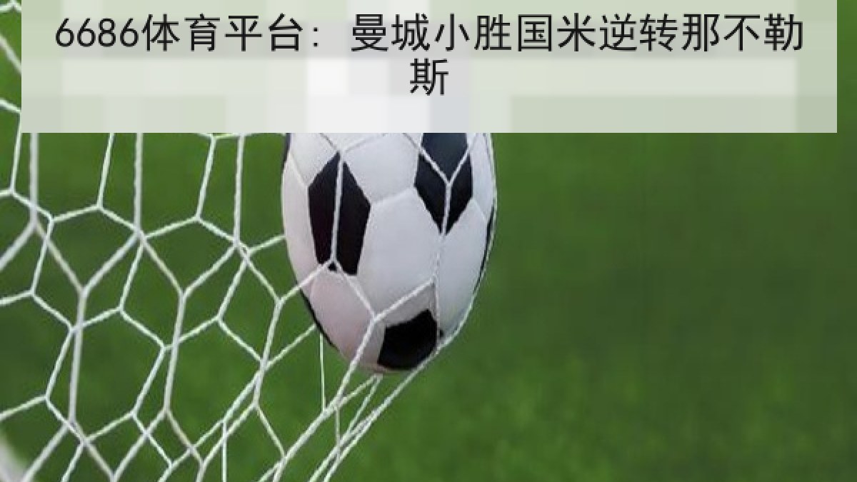 6686体育平台: 曼城小胜国米逆转那不勒斯