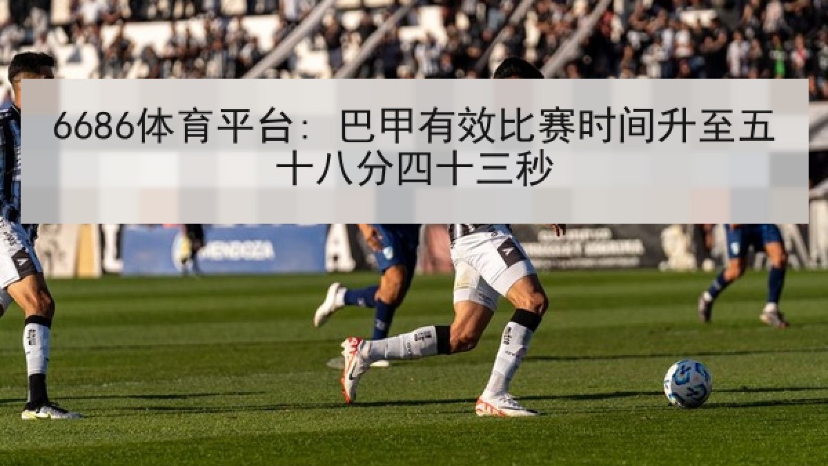 6686体育平台: 巴甲有效比赛时间升至五十八分四十三秒