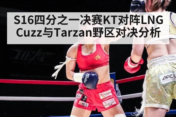 S16四分之一决赛KT对阵LNG Cuzz与Tarzan野区对决分析